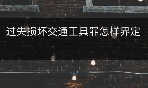 过失损坏交通工具罪怎样界定