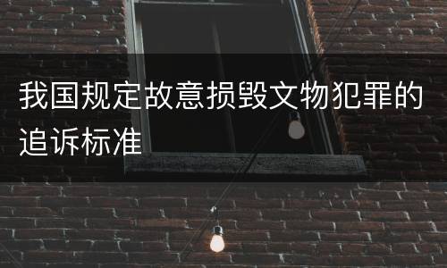我国规定故意损毁文物犯罪的追诉标准