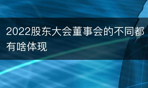 2022股东大会董事会的不同都有啥体现