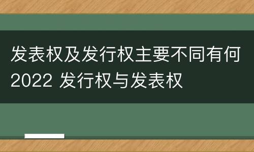 发表权及发行权主要不同有何2022 发行权与发表权