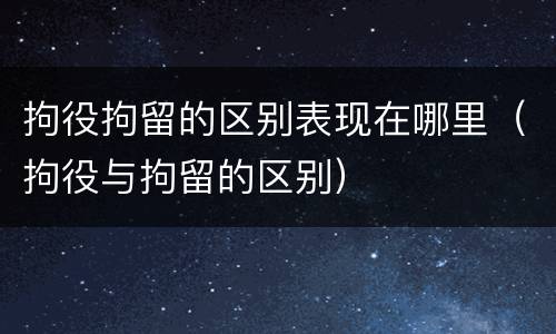拘役拘留的区别表现在哪里（拘役与拘留的区别）
