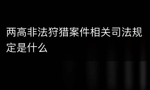 两高非法狩猎案件相关司法规定是什么