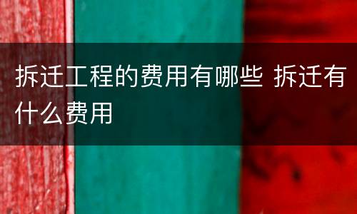 拆迁工程的费用有哪些 拆迁有什么费用