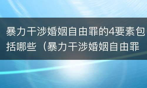 暴力干涉婚姻自由罪的4要素包括哪些（暴力干涉婚姻自由罪不包括哪种情形）