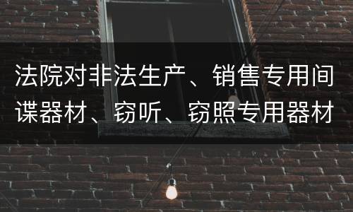 法院对非法生产、销售专用间谍器材、窃听、窃照专用器材罪既遂一般会判几年