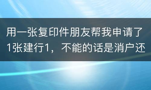 用一张复印件朋友帮我申请了1张建行1，不能的话是消户还是，以后办信用卡有影响吗