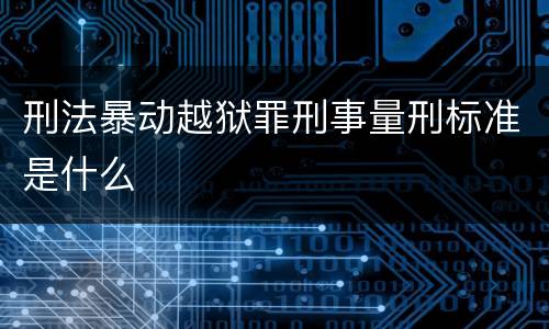 刑法暴动越狱罪刑事量刑标准是什么