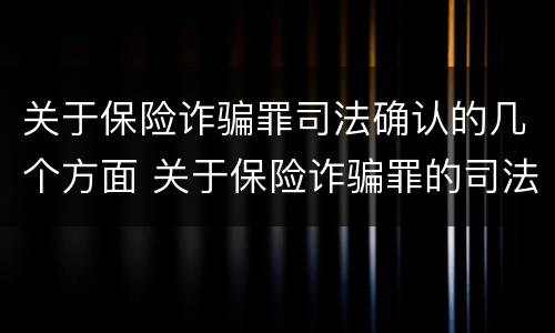 关于保险诈骗罪司法确认的几个方面 关于保险诈骗罪的司法解释
