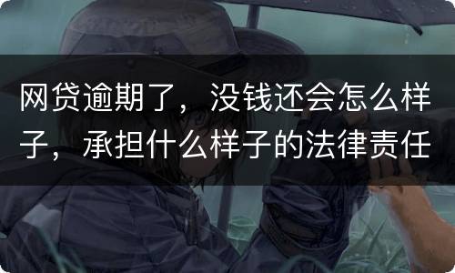 网贷逾期了，没钱还会怎么样子，承担什么样子的法律责任