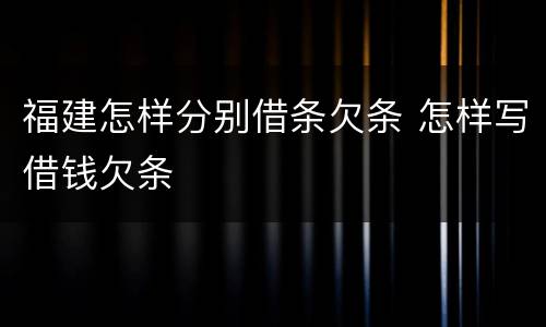 福建怎样分别借条欠条 怎样写借钱欠条