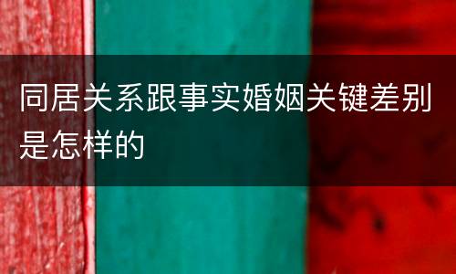 同居关系跟事实婚姻关键差别是怎样的