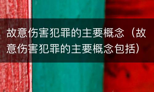 故意伤害犯罪的主要概念（故意伤害犯罪的主要概念包括）