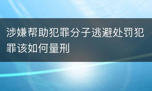 涉嫌帮助犯罪分子逃避处罚犯罪该如何量刑