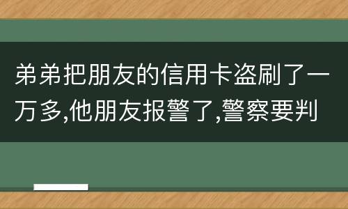 弟弟把朋友的信用卡盗刷了一万多,他朋友报警了,警察要判刑,那钱还要还吗