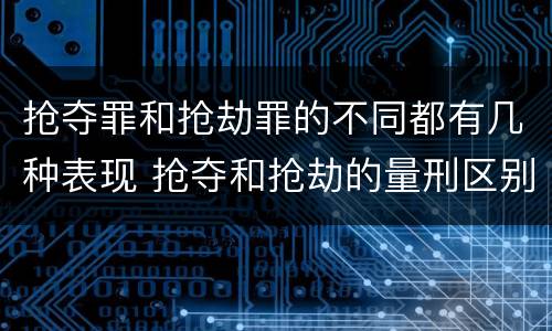抢夺罪和抢劫罪的不同都有几种表现 抢夺和抢劫的量刑区别