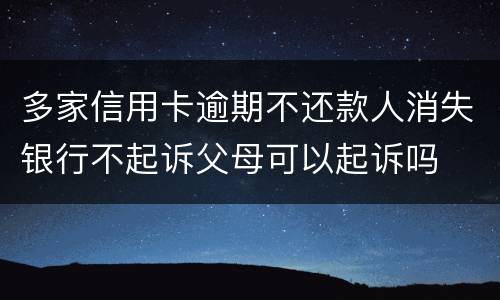 多家信用卡逾期不还款人消失银行不起诉父母可以起诉吗
