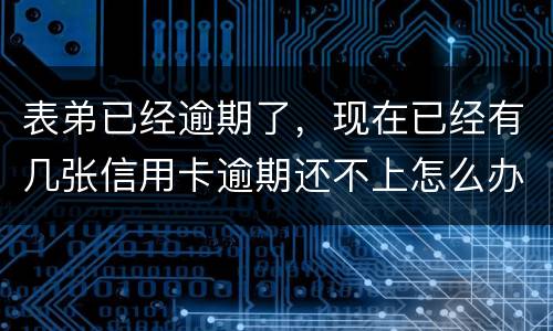 表弟已经逾期了，现在已经有几张信用卡逾期还不上怎么办