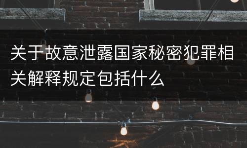 关于故意泄露国家秘密犯罪相关解释规定包括什么