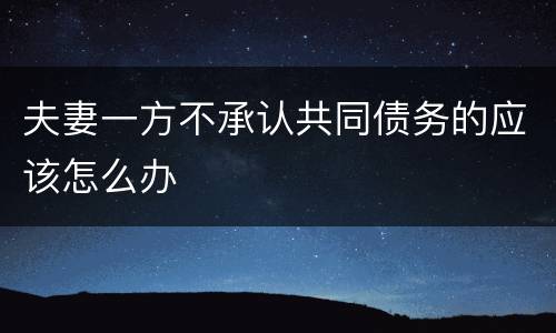 夫妻一方不承认共同债务的应该怎么办