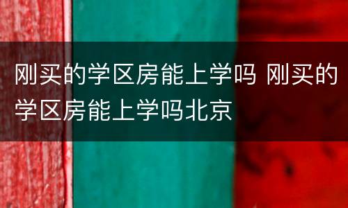刚买的学区房能上学吗 刚买的学区房能上学吗北京