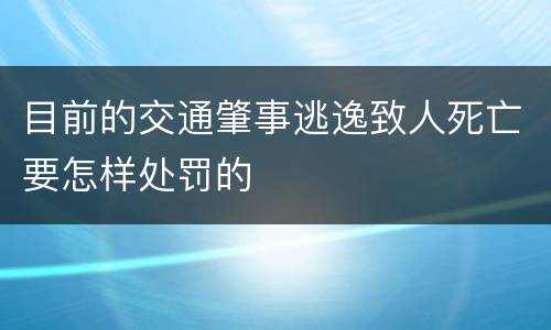 目前的交通肇事逃逸致人死亡要怎样处罚的