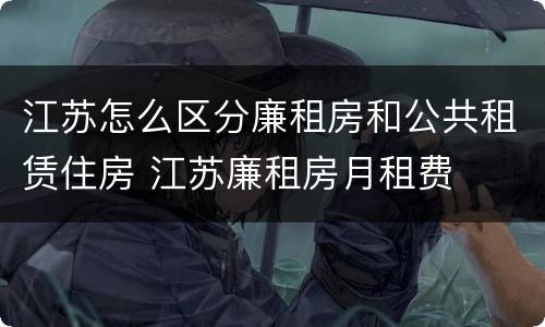 江苏怎么区分廉租房和公共租赁住房 江苏廉租房月租费