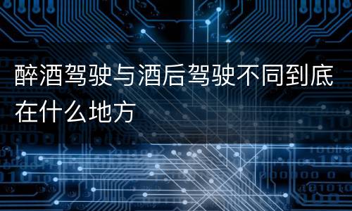 醉酒驾驶与酒后驾驶不同到底在什么地方