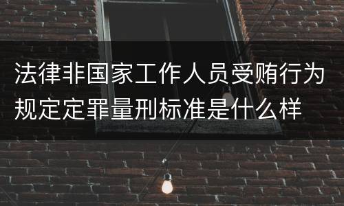 法律非国家工作人员受贿行为规定定罪量刑标准是什么样