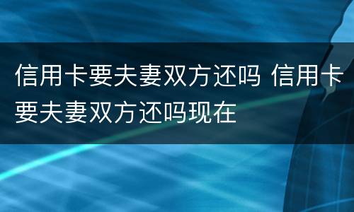 信用卡要夫妻双方还吗 信用卡要夫妻双方还吗现在