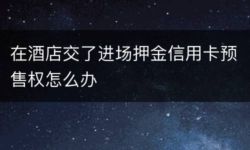 在酒店交了进场押金信用卡预售权怎么办
