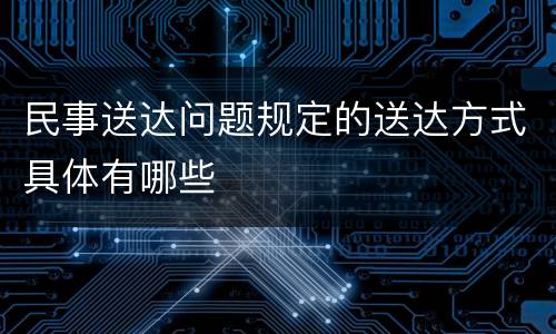 民事送达问题规定的送达方式具体有哪些