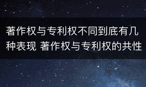 著作权与专利权不同到底有几种表现 著作权与专利权的共性有