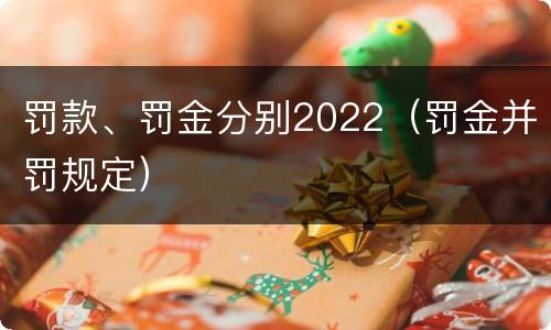 罚款、罚金分别2022（罚金并罚规定）