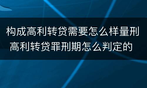 构成高利转贷需要怎么样量刑 高利转贷罪刑期怎么判定的