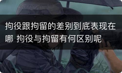 拘役跟拘留的差别到底表现在哪 拘役与拘留有何区别呢