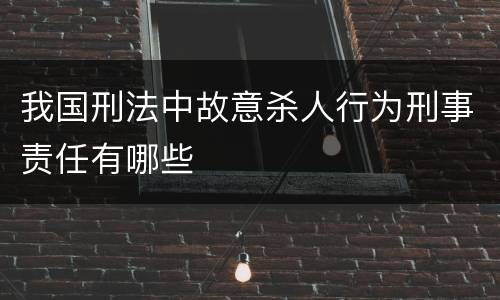 我国刑法中故意杀人行为刑事责任有哪些