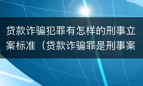 贷款诈骗犯罪有怎样的刑事立案标准（贷款诈骗罪是刑事案件吗）