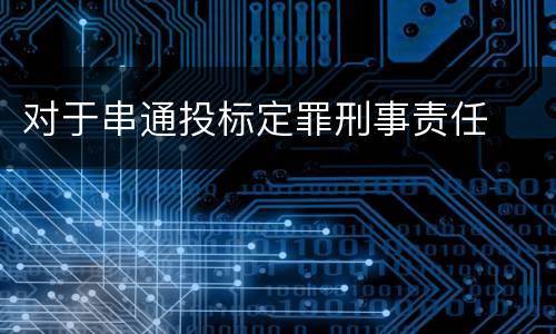 对于串通投标定罪刑事责任