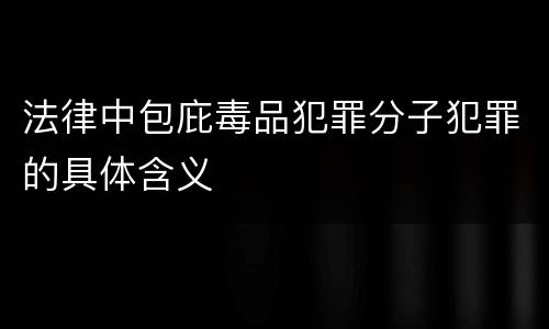 法律中包庇毒品犯罪分子犯罪的具体含义