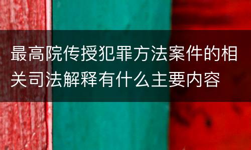 最高院传授犯罪方法案件的相关司法解释有什么主要内容