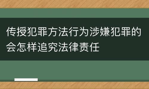 传授犯罪方法行为涉嫌犯罪的会怎样追究法律责任