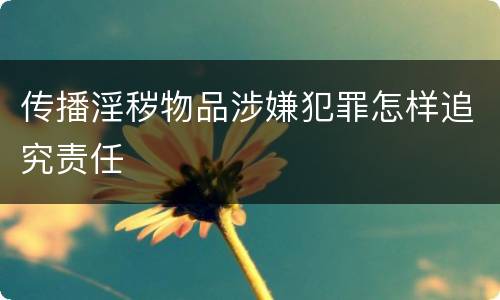 传播淫秽物品涉嫌犯罪怎样追究责任