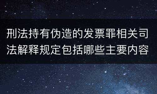 刑法持有伪造的发票罪相关司法解释规定包括哪些主要内容