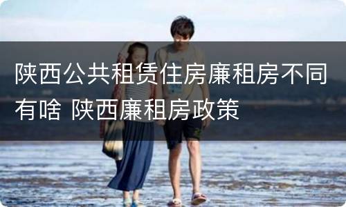 陕西公共租赁住房廉租房不同有啥 陕西廉租房政策