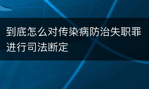 到底怎么对传染病防治失职罪进行司法断定