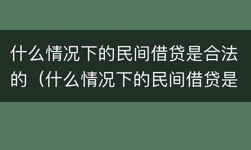 什么情况下的民间借贷是合法的（什么情况下的民间借贷是合法的呢）