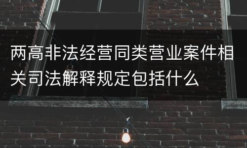 两高非法经营同类营业案件相关司法解释规定包括什么