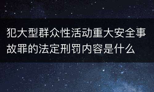 犯大型群众性活动重大安全事故罪的法定刑罚内容是什么