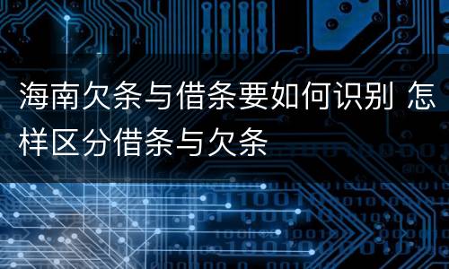 海南欠条与借条要如何识别 怎样区分借条与欠条