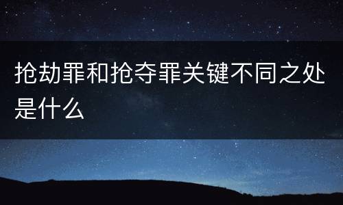 抢劫罪和抢夺罪关键不同之处是什么